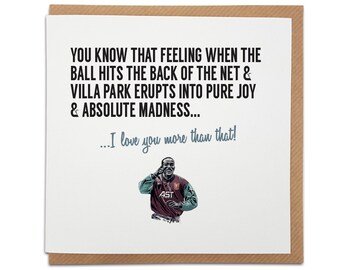 May include: A greeting card with a white background and a brown border. The card features text that reads, "YOU KNOW THAT FEELING WHEN THE BALL HITS THE BACK OF THE NET & VILLA PARK ERUPTS INTO PURE JOY & ABSOLUTE MADNESS... ...I love you more than that!" with an illustration of a man.