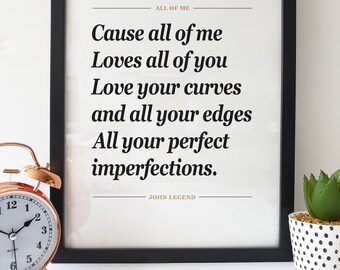 May include: A black framed print with a white background and black text. The text reads "Cause all of me Loves all of you Love your curves and all your edges All your perfect imperfections."  The text is attributed to John Legend.