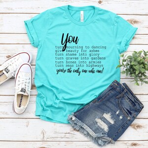 You Turn Graves Into Gardens T-shirt Give Beauty for Ashes Only You Can ...