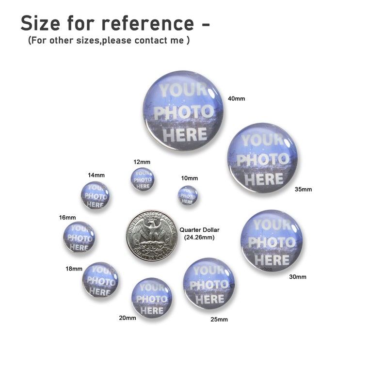 May include: A collection of round buttons in various sizes, ranging from 10mm to 40mm, with the text "YOUR PHOTO HERE" printed on them. A quarter dollar is included for size comparison. The text "Size for reference" is at the top.