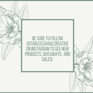 May include: A graphic with a floral design and text that says "BE SURE TO FOLLOW @CARLEECAHAILCREATIVE ON INSTAGRAM TO SEE NEW PRODUCTS, GIVEAWAYS, AND SALES!"