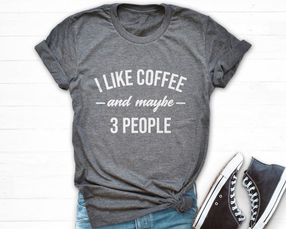 I LIKE COFFEE And Maybe 3 People T Shirt For Funny Caffeine I LIKE COFFEE And Maybe 3 People T Shirt For Funny Caffeine