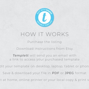 May include: How it works: Purchase the listing, download instructions from Etsy, Templett will send you an email with a link to access your purchased template. Edit your template on desktop, laptop, tablet or phone. Save & download your file in PDF or JPEG format. Print at home, online printer or your local copy & print shop.