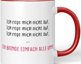 JUNIWORDS Tasse "Ich rege mich nicht auf. Ich rege mich nicht auf. Ich rege mich nicht auf. Ich bringe einfach alle um!" - Made in Germany