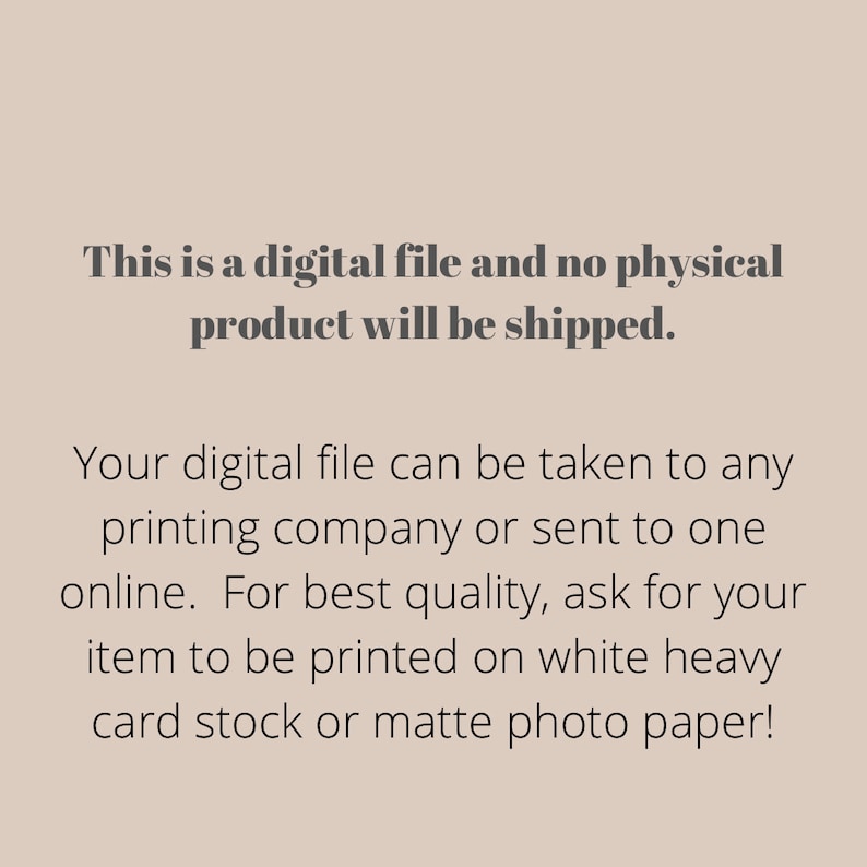 May include: Text on a beige background reads: "This is a digital file and no physical product will be shipped." Further text advises the digital file can be printed at a printing company or online, recommending white heavy card stock or matte photo paper.