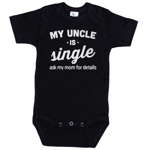 May include: Black baby onesie with white text that reads "My Uncle is single ask my mom for details".