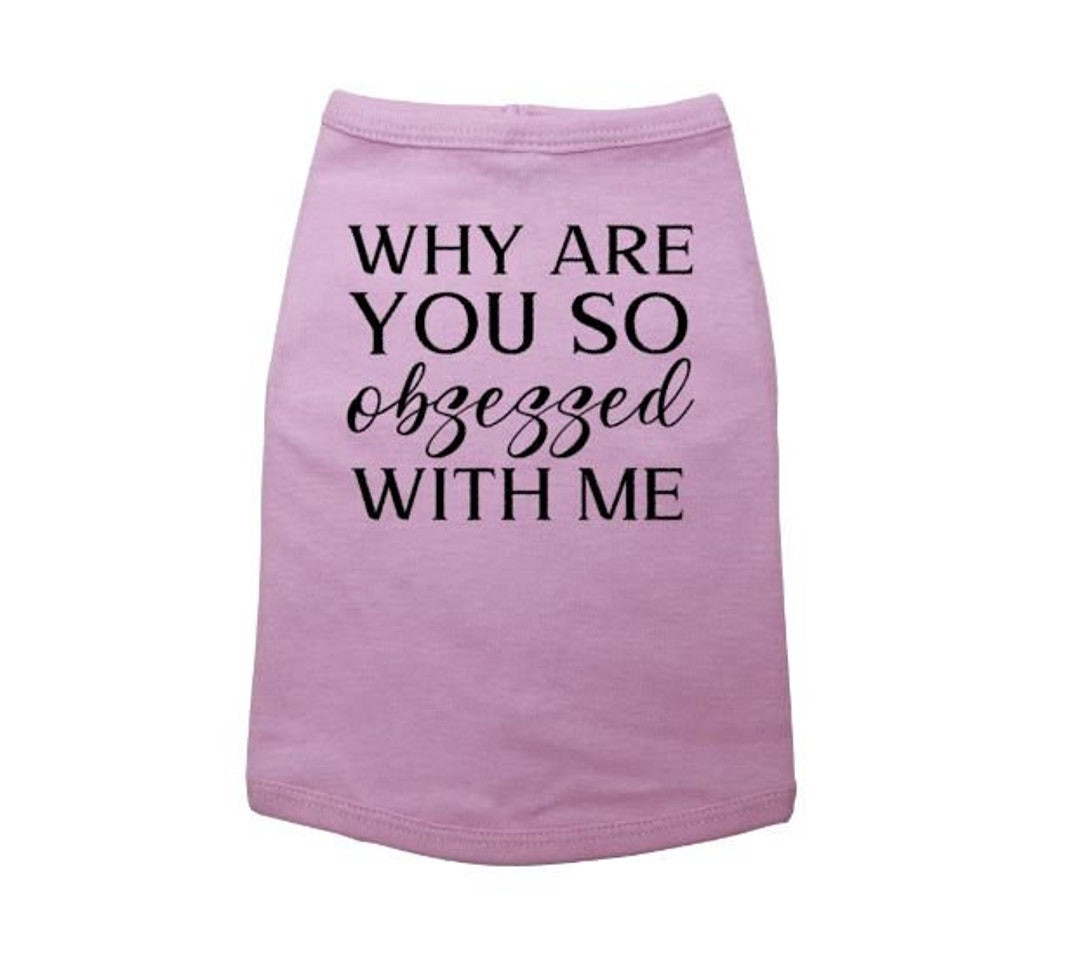 Dog Shirt, Why Are You so Obsessed With Me, Cute Dog Shirt, Girl Dog