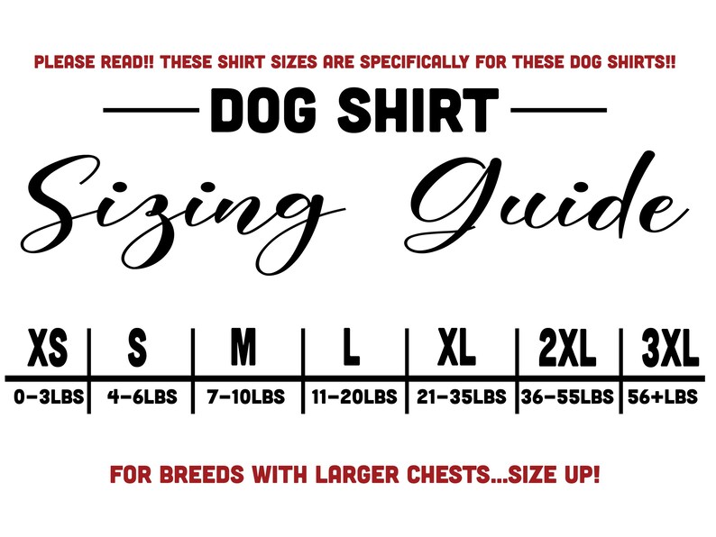 May include: Dog shirt sizing guide with weight recommendations for each size: XS (0-3 lbs), S (4-6 lbs), M (7-10 lbs), L (11-20 lbs), XL (21-35 lbs), 2XL (36-55 lbs), 3XL (56+ lbs).  The text "FOR BREEDS WITH LARGER CHESTS...SIZE UP!" is also included.
