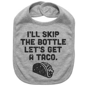 May include: Gray baby bib with the text "I'll skip the bottle let's get a taco." and a black and white illustration of a taco.