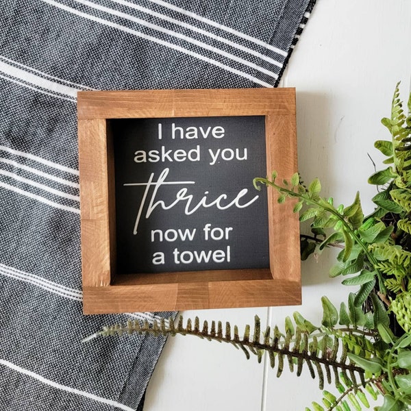 I Have Asked You Thrice Now for a Towel | Bathroom Sign | Framed Mini Sign | Water Room Decor | Tiered Tray Sign | Rustic Sign | Funny Gift