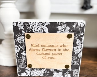 Find someone who grows flowers in the darkest parts of you/Wood Desk Block/3D Laser cut wood/Gift for friend