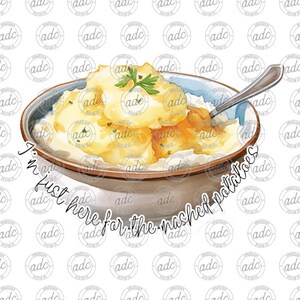 May include: A white bowl filled with mashed potatoes topped with parsley and a spoon. The text "I'm just here for the mashed potatoes" is written in cursive around the bowl.