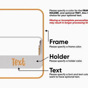 May include: A graphic showing a product with a frame, holder, and text. The text reads: "Please specify a color for the FRAME, HOLDER, and optional TEXT. Also the font choice for your optional text."