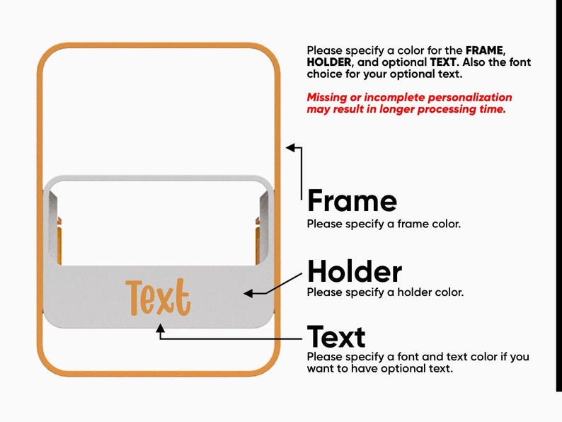 May include: A graphic showing a product with a frame, holder, and text. The text reads: "Please specify a color for the FRAME, HOLDER, and optional TEXT. Also the font choice for your optional text."