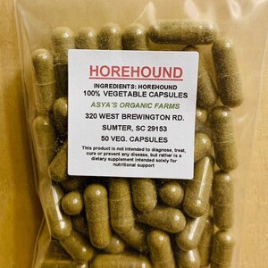 May include: A clear plastic bag filled with 50 green vegetable capsules labeled "HOREHOUND 100% VEGETABLE CAPSULES ASYA'S ORGANIC FARMS 320 WEST BREWINGTON RD. SUMTER, SC 29153 50 VEG. CAPSULES This product is not intended to diagnose, treat, cure or prevent any disease, but rather is a dietary supplement intended solely for nutritional support"