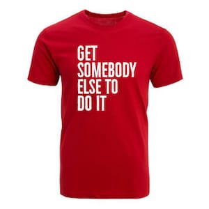 May include: Red t-shirt with white text that reads "GET SOMEBODY ELSE TO DO IT"