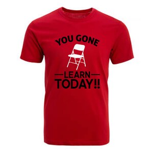 May include: Red t-shirt with the text "You gone -learn- today!" and a white folding chair graphic.