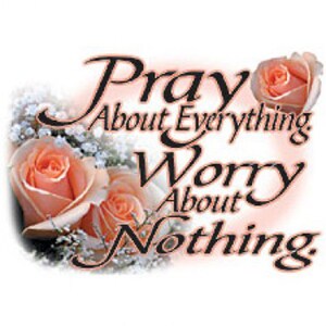 May include: A motivational quote with pink roses, "Pray About Everything Worry About Nothing."