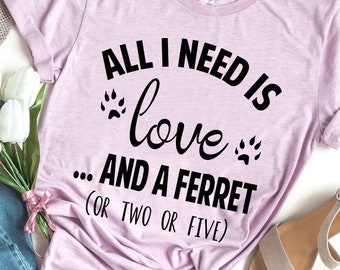 All I Need Is Love And A Ferret, Ferret Shirt, Ferret Gift, Pet Lover, Weasel Mom, Fur Baby, Animal Lover, Gifts for Friends, Gifts for Her,