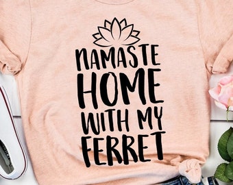 Namaste Home With My Ferret, Ferret Shirt, Ferret Gift, Pet Lover, Weasel Mom, Fur Baby, Animal Lover, Gifts for Friends, Gifts for Her,