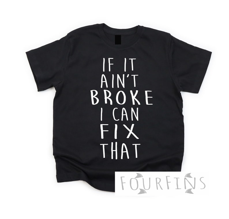 May include: Black t-shirt with white text that reads "If it ain't broke I can fix that".