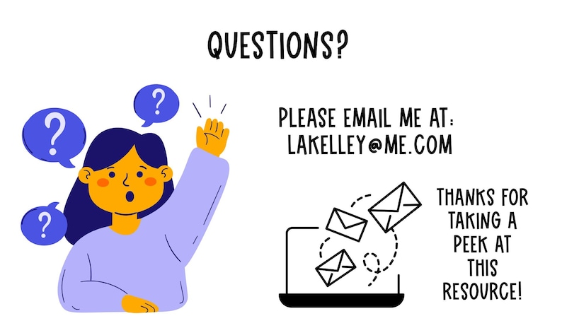Może przedstawiać: Ilustracja osoby z znakiem zapytania nad głową, podnoszącej rękę, z tekstem "QUESTIONS?" nad nią. Tekst "PLEASE EMAIL ME AT: LAKELLEY@ME.COM" znajduje się pod osobą. Jest laptop z trzema ikonami poczty elektronicznej wychodzącymi z ekranu. Tekst "THANKS FOR TAKING A PEEK AT THIS RESOURCE!" znajduje się pod laptopem.
