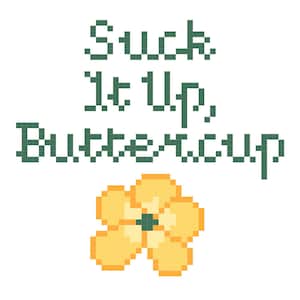 May include: A cross-stitch design on a white background. The text "Suck It Up, Buttercup" is in green pixelated letters. Below the text is a yellow and orange flower with a green center.