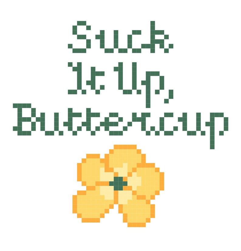 May include: A cross-stitch design on a white background. The text "Suck It Up, Buttercup" is in green pixelated letters. Below the text is a yellow and orange flower with a green center.