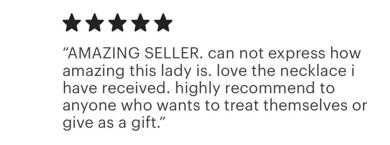 May include: A five-star customer review featuring the text: AMAZING SELLER. can not express how amazing this lady is. love the necklace i have received. highly recommend to anyone who wants to treat themselves or give as a gift.