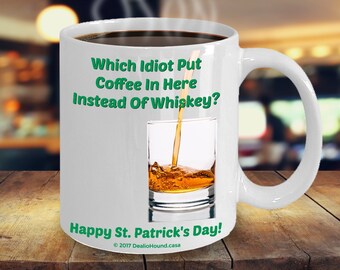 Happy St. Patrick's Day Novelty Coffee Mug - Which Idiot Put Coffee In Here Instead Of Whiskey