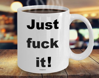 Offensive Coffee Mug - Just Fuck It - Great Gift For People Who Appreciate Offensive Humour