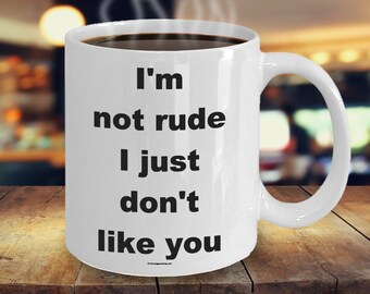 Offensive Coffee Mug - I'm Not Rude I Just Don't Like You - Great Gift For People Who Appreciate Offensive Humour