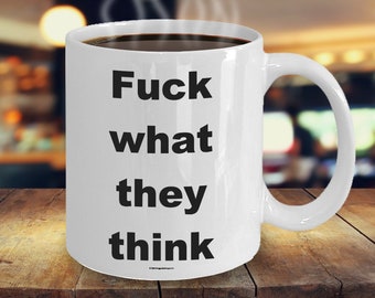 Offensive Coffee Mug - Fuck What They Think - Great Gift For People Who Appreciate Offensive Humour