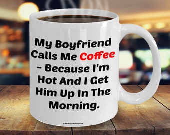 My Boyfriend Calls Me Coffee Because I'm Hot And I Get Him Up In The Morning - Funny Coffee Mug For Your Girlfriend On Valentine's Day