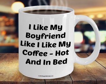 I Like My Boyfriend Like I Like My Coffee - Hot And In Bed - Funny Coffee Mug For Your Girlfriend On Valentine's Day