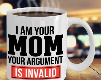 I Am Your Mom Your Argument Is Invalid - Perfect Coffee Mug For Mom On Mother's Day