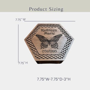 May include: A wooden, hexagonal box with a butterfly engraving and the name "Kathleen Marie" and the date "7/31/1993". The box is 7.75 inches wide, 7.75 inches high, and 3 inches deep. The box has a honeycomb pattern around the edges.