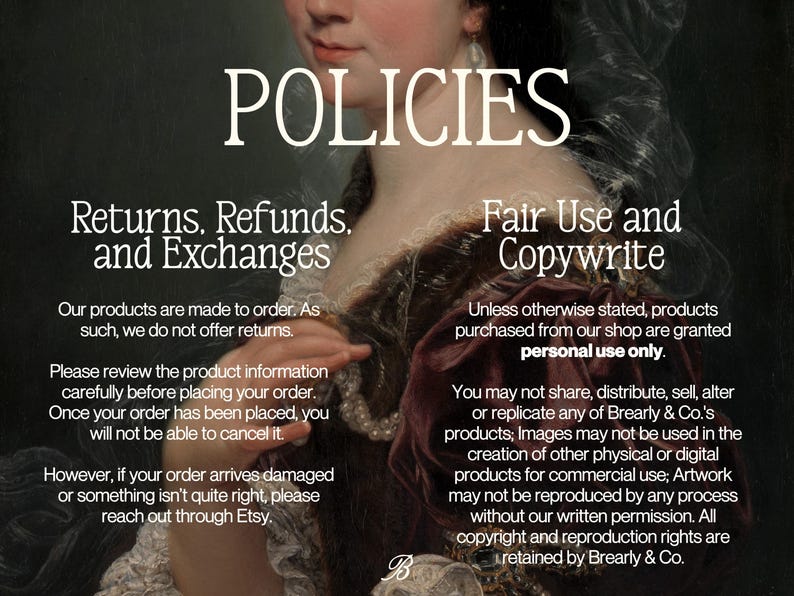 May include: A digital policy information graphic featuring a classical portrait background. The text reads: POLICIES, Returns, Refunds, and Exchanges, Fair Use and Copywrite, and details regarding order cancellations, returns, and personal use restrictions.