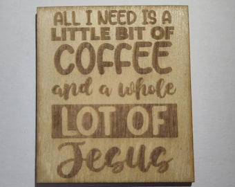 Wooden Magnet Laser Cut - All I Need is A Little Coffee & a Whole Lot of Jesus
