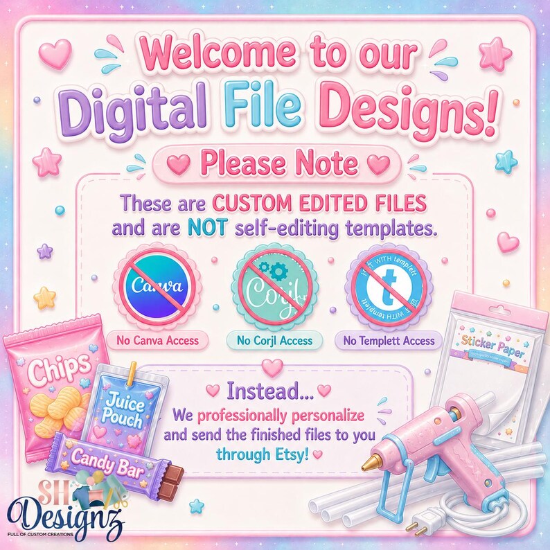 May include: A digital information graphic with pastel pink, blue, and purple accents. Text reads: Welcome to our Digital File Designs! Please Note: These are CUSTOM EDITED FILES and are NOT self-editing templates. Includes icons for No Canva, Corjl, and Templett access, plus illustrations of chips, juice, candy, sticker paper, and a glue gun.