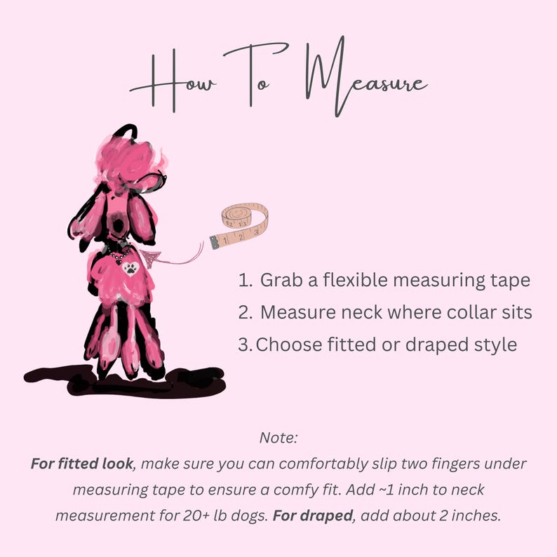 May include: Pink illustration with text on how to measure a dog's neck for a collar. The text includes instructions on using a measuring tape and choosing a fitted or draped style. A pink poodle is shown with a measuring tape.