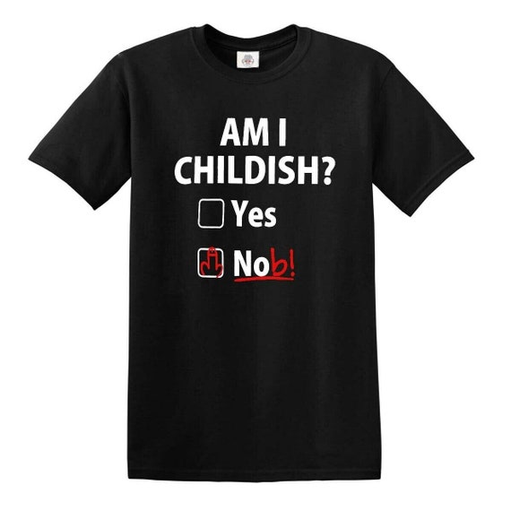 Am I Childish T-shirts Joke Clothing Birthday Novelty -