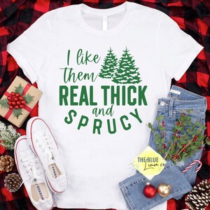 I Like Them Real Thick and Sprucy, Many Colors Available, Unisex T-shirt, Holiday Apparel