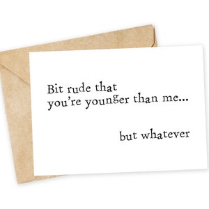 Bit rude that you're younger than me... - sarcastic, snarky birthday card, stamped letters, typography
