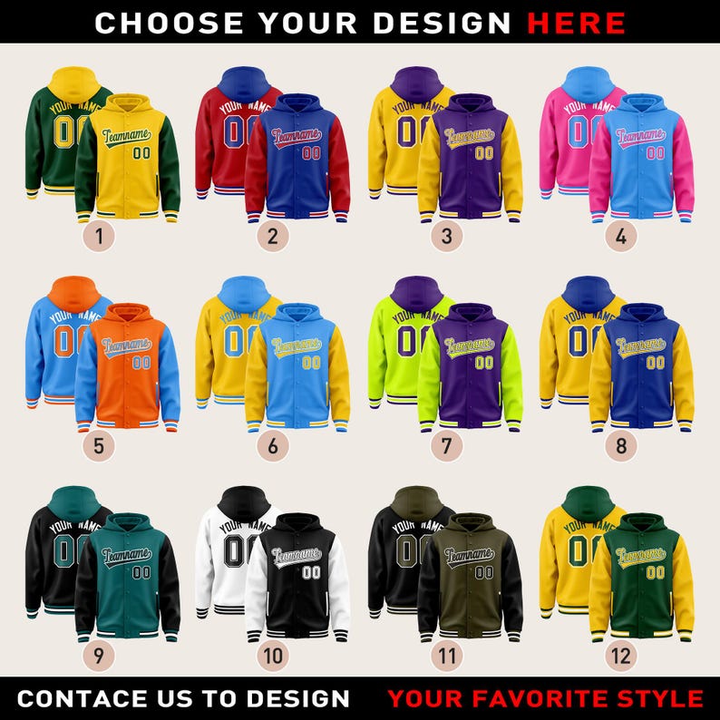 May include: Twelve different color combinations of hooded jackets with a varsity style design. Each jacket has a different color combination for the front and back of the jacket. The jackets have a zipper closure and a hood. The text "Choose Your Design Here" is at the top of the image. The text "Contact Us To Design Your Favorite Style" is at the bottom of the image.