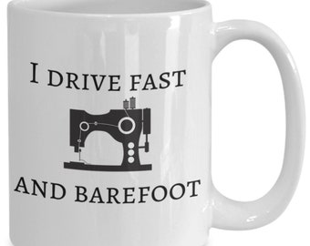 Sewing Mug- Sewing Gift- Seamstress Gift- Quilter Gift- I drive fast and barefoot- Sewing Machine Coffee Mug- Great Gift for Mom or Grandma