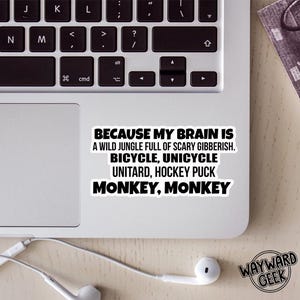 May include: A black and white sticker with the text "Because my brain is a wild jungle full of scary gibberish. Bicycle, unicycle, unitard, hockey puck, monkey, monkey."