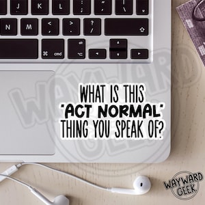 May include: A white die-cut vinyl sticker featuring the black text WHAT IS THIS 'ACT NORMAL' THING YOU SPEAK OF? The sticker is placed on the silver surface of a laptop near the keyboard and a white wired earphone cable.