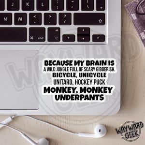 May include: A white rectangular sticker with a black border and black text that reads: BECAUSE MY BRAIN IS A WILD JUNGLE FULL OF SCARY GIBBERISH. BICYCLE, UNICYCLE UNITARD, HOCKEY PUCK MONKEY, MONKEY UNDERPANTS. The sticker is placed on a silver laptop.