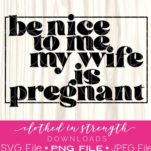 Be nice to me my wife is pregnant PNG Download, New Dad SVG file, Pregnant wife sublimation designs, for dad, Baby announcement JPEG File